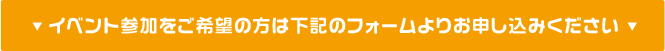 イベント参加をご希望の方は下記のフォームよりお申し込みください